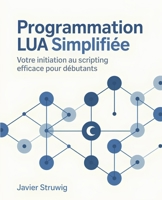 Programmation Lua Simplifiée: Votre Initiation au Scripting Efficace pour Débutants (French Edition) B0F3XVSR9D Book Cover