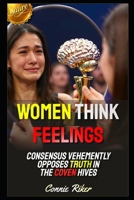 Women Think Feelings: Consensus Vehemently Opposes Truth In The Coven Hives (Redpilled Female Supremacy (satire)) B0HB7GHXC9 Book Cover