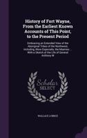 History of Fort Wayne, From the Earliest Known Accounts of This Point, to the Present Period: Embracing an Extended View of the Aboriginal Tribes of the Northwest, Including, More Especially, the Miam 1359372873 Book Cover