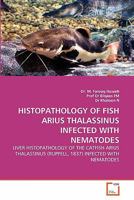 HISTOPATHOLOGY OF FISH ARIUS THALASSINUS INFECTED WITH NEMATODES: LIVER HISTOPATHOLOGY OF THE CATFISH ARIUS THALASSINUS (RUPPELL, 1837) INFECTED WITH NEMATODES 3639226208 Book Cover
