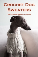 Crochet Dog Sweaters: Easy To Crochet Sweaters For Your Dog: Crochet Dog Sweaters Guide B09DJ1BTMB Book Cover