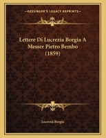 Lettere Di Lucrezia Borgia A Messer Pietro Bembo (1859) 1160178488 Book Cover