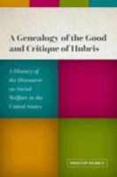 A Genealogy of the Good and Critique of Hubris: A History of the Discourse on Social Welfare in the United States 0197670075 Book Cover
