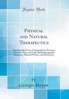 Physical and Natural Therapeutics: The Remedial Uses of Atmospheric Pressure, Climate, Heat and Cold, Hydrotherapeutic Measures, Mineral Waters, and E 1162939001 Book Cover