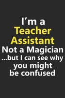 I'm a Teacher Assistant Not A Magician But I Can See Why You Might Be Confused: Funny Grad Graduate School College University Job Career Notebook Journal Lined Wide Ruled Paper Stylish Diary Planner 6 1710007699 Book Cover