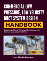 Commercial Low Pressure, Low Velocity Duct System Design Handbook: Calculating Airflow, Friction, and Static Pressure for Balanced Mechanical Ventilation B0H9ZY5F3B Book Cover