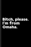 Bitch, Please. I'm From Omaha.: A Vulgar Adult Composition Book for a Native Omaha, NE resident. 1073818411 Book Cover