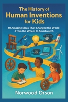 The History of Human Inventions for Kids: 60 Amazing Ideas That Changed the World—From the Wheel to the Smartwatch B0FZ8RRCFH Book Cover
