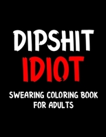 Dipshit Idiot Swearing Coloring Book: Swear Word Coloring Book For Adult to Anxiety Stress Relief Christmas Birthday Relaxation Gifts For Women and Man B08PG378NJ Book Cover