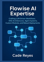 Flowise AI Expertise: Crafting LLM-Driven Workflows, RAG Architectures, Agent Systems, Custom Modules, and Robust Deployments: Guide to AI Workflows, Agents, and Secure Scaling with Flowise AI B0FQQZ3B9S Book Cover