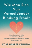 Wie man sich von vermeidender Bindung erholt: Hören Sie auf, die Liebe zu sabotieren, heilen Sie tiefe Wunden und bauen Sie sichere Beziehungen auf B0FT7BXBN4 Book Cover