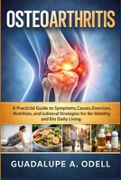 Osteoarthritis: A Practical Guide to Symptoms, Causes, Exercises, Nutrition, and Lifestyle Strategies for Better Mobility and Daily Living. B0GXDW5SLB Book Cover
