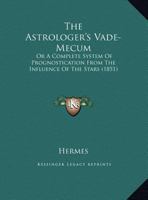 The Astrologer's Vade-Mecum: Or A Complete System Of Prognostication From The Influence Of The Stars (1851) 1104478587 Book Cover
