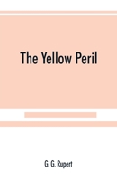 The Yellow Peril; or, The Orient vs. the Occident as Viewed by Modern Statesmen and Ancient Prophets 1016240686 Book Cover