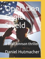 Operation Eagle Shield: A Brad Johnson thriller. B0C481K5D6 Book Cover