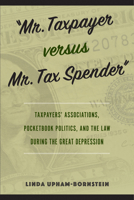 "Mr. Taxpayer versus Mr. Tax Spender": Taxpayers' Associations, Pocketbook Politics, and the Law during the Great Depression 1439923744 Book Cover