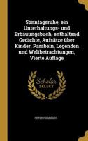 Sonntagsruhe, ein Unterhaltungs- und Erbauungsbuch, enthaltend Gedichte, Aufs�tze �ber Kinder, Parabeln, Legenden und Weltbetrachtungen, Vierte Auflage 1167015126 Book Cover