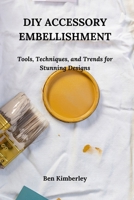 DIY ACCESSORY EMBELLISHMENT: Tools, Techniques, and Trends for Stunning Designs B0DTJZVF14 Book Cover