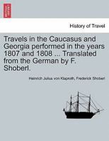 Travels in the Caucasus and Georgia performed in the years 1807 and 1808 ... Translated from the German by F. Shoberl. 1241488649 Book Cover