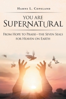 You Are Supernatural: From Hope to Praise-the Seven Seals for Heaven on Earth 1098001591 Book Cover