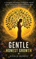 Gentle Honest Growth: A Guided Journey Through Faith, Love, Healing, Forgiveness and Finding Yourself 1036958299 Book Cover