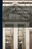 The Orchard, Lawn and Garden Guide: a Ready Reference Guide for the Growing of Vegetables, Shade and Fruit Trees, Flowers and Shrubs, Lawn Making, Pruning and Spraying, Etc. 1015320406 Book Cover