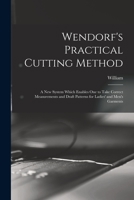 Wendorf's Practical Cutting Method; a New System Which Enables One to Take Correct Measurements and Draft Patterns for Ladies' and Men's Garments B0BMMCVTN8 Book Cover