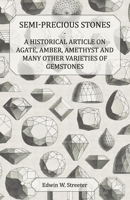 Semi-Precious Stones - A Historical Article on Agate, Amber, Amethyst and Many Other Varieties of Gemstones 1447420489 Book Cover