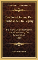 Die Entwickelung Des Buchhandels In Leipzig: Bis In Das Zweite Jahrzehnt Nach Einfuhrung Der Reformation (1885) 1147872252 Book Cover
