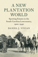 A New Plantation World: Sporting Estates in the South Carolina Lowcountry, 1900-1940 1108403425 Book Cover