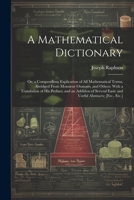 A Mathematical Dictionary: Or; a Compendious Explication of All Mathematical Terms, Abridged From Monsieur Ozanam, and Others. With a Translation of ... Easie and Useful Abstracts; [Etc., Etc.] 1022184741 Book Cover