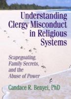 Understanding Clergy Misconduct in Religious Systems: Scapegoating, Family Secrets, and the Abuse of Power 0789004526 Book Cover