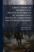 Liber S. Thome De Aberbrothoc; Registrorum Abbacie De Aberbrothoc. (Edited by Cosmo Innes and Patrick Chalmers) 1178923053 Book Cover