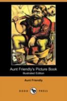 Aunt Friendly's Picture Book.; Containing Thirty-six Pages of Pictures Printed in Colours by Kronheim 9356088497 Book Cover