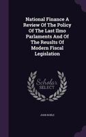 National Finance: A Review of the Policy of the Last Two Parliaments, and of the Results of Modern Fiscal Legislation 1014133890 Book Cover