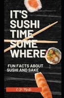 It's Sushi Time Somewhere: Fun Facts about Sushi and Sake B0B8RPBDTF Book Cover