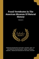 Fossil Vertebrates In The American Museum Of Natural History, Volume 6... 1013068343 Book Cover