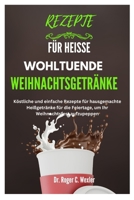 REZEPTE FÜR HEISSE WOHLTUENDE WEIHNACHTSGETRÄNKE: Köstliche und einfache Rezepte für hausgemachte Heißgetränke für die Feiertage, um Ihr Weihnachtsfest aufzupeppen (German Edition) B0CP2H74F7 Book Cover