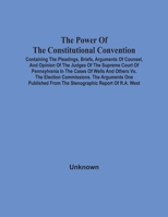 The Power Of The Constitutional Convention, Containing The Pleadings, Briefs, Arguments Of Counsel, And Opinion Of The Judges Of The Supreme Court Of ... The Arguments One Published From T 1014297559 Book Cover