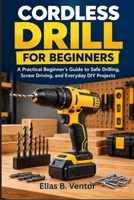 Cordless Drill for Beginners: A Practical Beginner’s Guide to Safe Drilling, Screw Driving, and Everyday DIY Projects B0HMWHS38L Book Cover