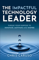 The Impactful Technology Leader: Pursue Your Purpose To Innovate, Motivate and Inspire B0GT2L3LMD Book Cover