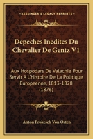 Depeches Inedites Du Chevalier De Gentz V1: Aux Hospodars De Valachie Pour Servir A L'Histoire De La Politique Europeenne, 1813-1828 (1876) 1160848378 Book Cover