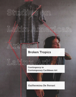 Broken Tropics: Contingency in Contemporary Caribbean Art (Studies on Latin American Art and Latinx Art) 0520404459 Book Cover