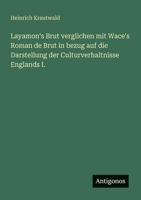 Layamon's Brut verglichen mit Wace's Roman de Brut in bezug auf die Darstellung der Culturverhaltnisse Englands I. 3566041335 Book Cover