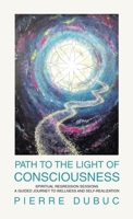 Path to the Light of Consciousness: Spiritual Regression Sessions a Guided Journey to Wellness and Self-Realization B0CFXQCKTY Book Cover