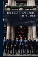 The Bills of Sale Acts, 1878 & 1882: With an Introd. and Explanatory Notes, Showing the Changes Made in the Law with Respect to Bills of Sale 1148419772 Book Cover