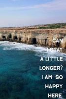 Can I Stay a Little Longer? I Am So Happy Here.: Beautiful Blue Ocean, Sea Caves Lined Composition Notebook. Blue Water Rocky Coast Paper Pad 120 pages, 6 by 9 inches. 1794285245 Book Cover