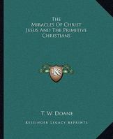 The Miracles Of Christ Jesus And The Primitive Christians 1425325548 Book Cover