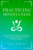 Practicing Mindfulness: Essential Guided Meditations for Beginners. 10 Minutes a Day to Change Your Life, Reduce Stress and Anxiety, Find Inner Peace, ... and Happiness. 1914257057 Book Cover