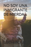 NO SOY UNA INMIGRANTE DE MIERDA: TU FUTURO LO DECIDES TÚ (Spanish Edition) B0CJH7R4K5 Book Cover